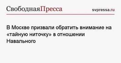 Алексей Навальный - В Москве призвали обратить внимание на «тайную ниточку» в отношении Навального - svpressa.ru - Москва