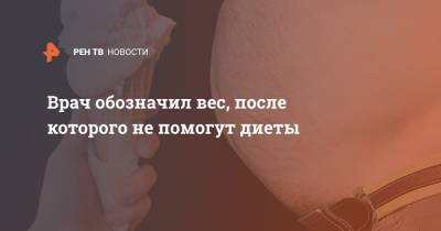 Алексей Ковальков - Врач обозначил вес, после которого не помогут диеты - ren.tv