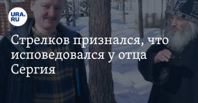 Игорь Стрелков - Сергий Романов - Стрелков признался, что исповедовался у отца Сергия. ФОТО - ura.news - ДНР