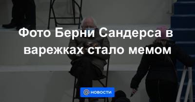 Берни Сандерс - Джо Байден - Фото Берни Сандерса в варежках стало мемом - news.mail.ru - США - Вашингтон - штат Вермонт