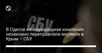 В Одессе международная компания незаконно переправляла моряков в Крым – СБУ - liga.net - Крым - Одесса