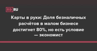 Карты в руки: Доля безналичных расчётов в малом бизнесе достигнет 80%, но есть условие — экономист - rb.ru - Москва - Иркутская обл. - Краснодарский край - респ. Татарстан - Хабаровск - Югра - Пермский край