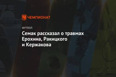 Сергей Семак - Александр Ерохин - Михаил Кержаков - Семак рассказал о травмах Ерохина, Ракицкого и Кержакова - championat.com - Рига