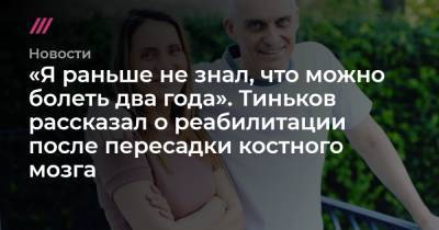 Олег Тиньков - «Я раньше не знал, что можно болеть два года». Тиньков рассказал о реабилитации после пересадки костного мозга - tvrain.ru