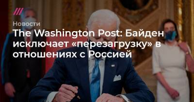 Джо Байден - The Washington Post: Байден исключает «перезагрузку» в отношениях с Россией - tvrain.ru - Москва - Washington - Washington