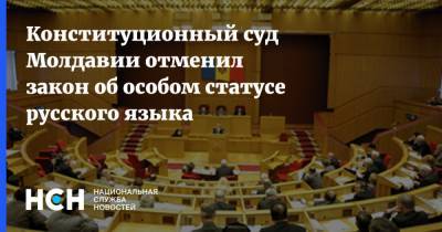 Конституционный суд Молдавии отменил закон об особом статусе русского языка - nsn.fm - Молдавия