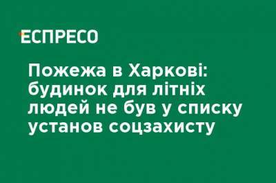 Пожар в Харькове: дом престарелых не был в списке учреждений соцзащиты - ru.espreso.tv - Харьков