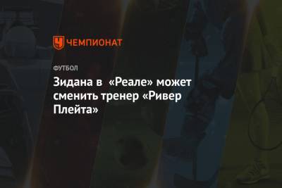 Зинедин Зидан - Флорентино Перес - Зидана в «Реале» может сменить тренер «Ривер Плейт» - championat.com - Испания - Аргентина