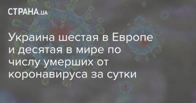 Украина шестая в Европе и десятая в мире по числу умерших от коронавируса за сутки - strana.ua - Украина - Киев - Европа