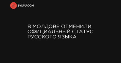 В Молдове отменили официальный статус русского языка - bykvu.com - Молдавия