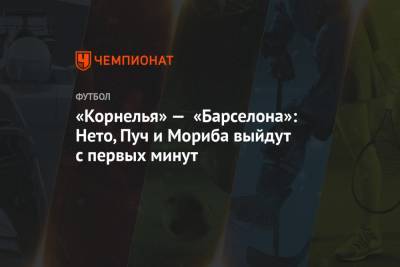 Лионель Месси - Антуан Гризманн - «Корнелья» — «Барселона»: Нето, Пуч и Мориба выйдут с первых минут - championat.com - Испания