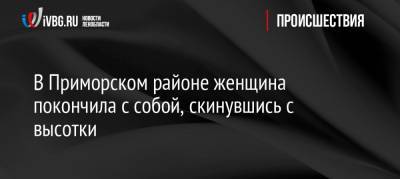 В Приморском районе женщина покончила с собой, скинувшись с высотки - ivbg.ru - Санкт-Петербург - р-н Приморский - Петербург