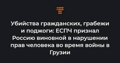 Убийства гражданских, грабежи и поджоги: ЕСПЧ признал Россию виновной в нарушении прав человека во время войны в Грузии - hromadske.ua - Москва - Грузия - респ. Южная Осетия