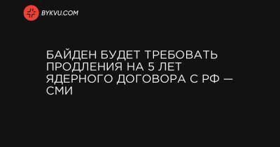 Энтони Блинкен - Байден будет требовать продления на 5 лет ядерного договора с РФ — СМИ - bykvu.com - США - Washington