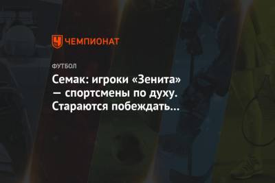Сергей Семак - Семак: игроки «Зенита» — спортсмены по духу. Стараются побеждать в любых матчах - championat.com - Рига