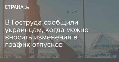 В Гоструда сообщили украинцам, когда можно вносить изменения в график отпусков - strana.ua - Кировоградская обл.