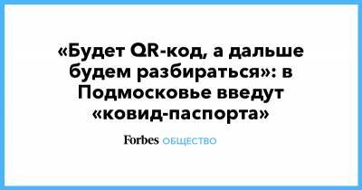 Александр Воробьев - «Будет QR-код, а дальше будем разбираться»: в Подмосковье введут «ковид-паспорта» - forbes.ru - Московская обл. - Сахалин - Московская область