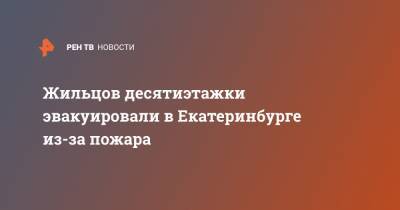 Жильцов десятиэтажки эвакуировали в Екатеринбурге из-за пожара - ren.tv - Екатеринбург