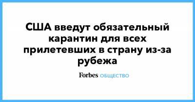США введут обязательный карантин для всех прилетевших в страну из-за рубежа - forbes.ru - США