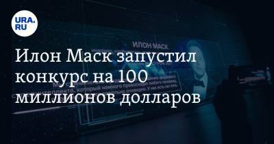 Илон Маск - Илон Маск запустил конкурс на 100 миллионов долларов - ura.news