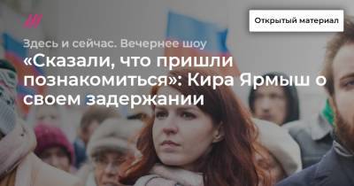Кира Ярмыш - Руслан Шаведдинов - «Сказали, что пришли познакомиться»: Кира Ярмыш о своем задержании - tvrain.ru