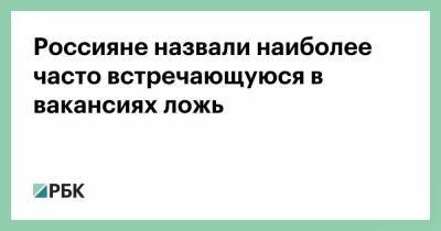 Россияне назвали наиболее часто встречающуюся в вакансиях ложь - smartmoney.one