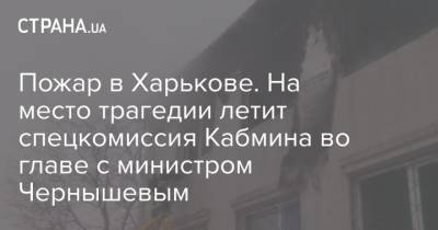 Алексей Чернышев - Пожар в Харькове. На место трагедии летит спецкомиссия Кабмина во главе с министром Чернышевым - strana.ua - Харьков