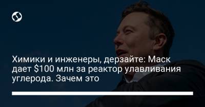 Химики и инженеры, дерзайте: Маск дает $100 млн за реактор улавливания углерода. Зачем это - liga.net
