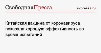 Китайская вакцина от коронавируса показала хорошую эффективность во время испытаний - svpressa.ru - Турция - Бразилия - Индонезия