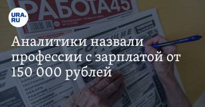 Аналитики назвали профессии с зарплатой от 150 000 рублей. В Свердловской области более 500 вакансий - ura.news - Свердловская обл.