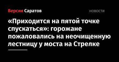 «Приходится на пятой точке спускаться»: горожане пожаловались на неочищенную лестницу у моста на Стрелке - nversia.ru - Саратова - р-н Кировский