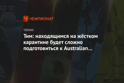 Тим Доминик - Тим: находящимся на жёстком карантине будет сложно подготовиться к Australian Open - championat.com - Австрия - Австралия - Мельбурн