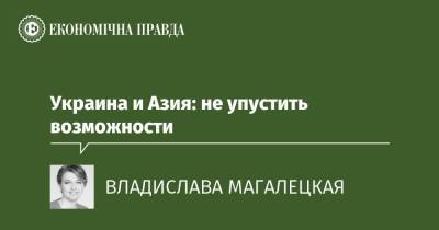 Украина и Азия: не упустить возможности - epravda.com.ua - Азия