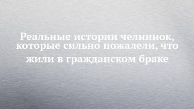 Реальные истории челнинок, которые сильно пожалели, что жили в гражданском браке - chelny-izvest.ru
