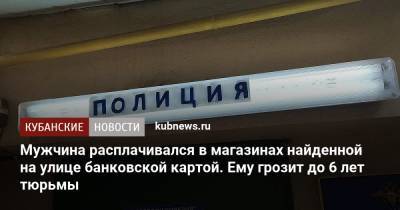 Мужчина расплачивался в магазинах найденной на улице банковской картой. Ему грозит до 6 лет тюрьмы - kubnews.ru - Краснодар - респ. Адыгея