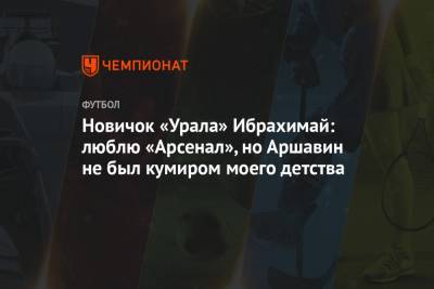 Криштиану Роналду - Андрей Аршавин - Денис Черышев - Новичок «Урала» Ибрахимай: люблю «Арсенал», но Аршавин не был кумиром моего детства - championat.com - Екатеринбург