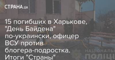 15 погибших в Харькове, "День Байдена" по-украински, офицер ВСУ против блогера-подростка. Итоги "Страны" - strana.ua - Россия - США - Украина - Харьков