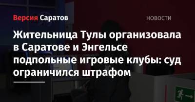 Жительница Тулы организовала в Саратове и Энгельсе подпольные игровые клубы: суд ограничился штрафом - nversia.ru - Тула - Саратов