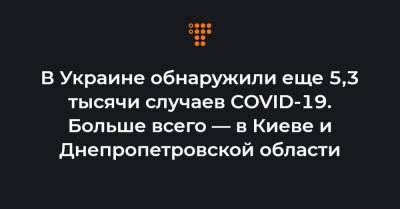 Максим Степанов - В Украине обнаружили еще 5,3 тысячи случаев COVID-19. Больше всего — в Киеве и Днепропетровской области - hromadske.ua - Киев - Днепропетровская обл.