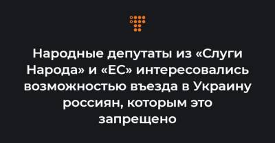 Народные депутаты из «Слуги Народа» и «ЕС» интересовались возможностью въезда в Украину россиян, которым это запрещено - hromadske.ua - Крым