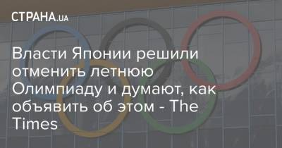 Власти Японии решили отменить летнюю Олимпиаду и думают, как объявить об этом - The Times - strana.ua - Токио - Япония