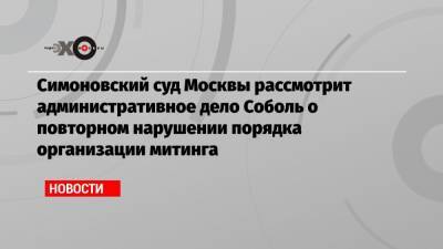 Любовь Соболь - Владимир Воронин - Симоновский суд Москвы рассмотрит административное дело Соболь о повторном нарушении порядка организации митинга - echo.msk.ru - Москва