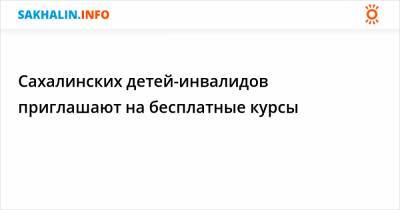 Сахалинских детей-инвалидов приглашают на бесплатные курсы - sakhalin.info