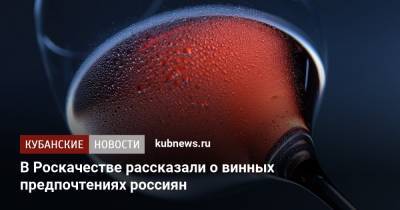 В Роскачестве рассказали о винных предпочтениях россиян - kubnews.ru