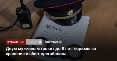 Двум мужчинам грозит до 8 лет тюрьмы за хранение и сбыт прегабалина - kubnews.ru - Краснодар
