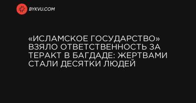 «Исламское государство» взяло ответственность за теракт в Багдаде: жертвами стали десятки людей - bykvu.com - Багдад
