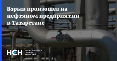 Взрыв произошел на нефтяном предприятии в Татарстане - nsn.fm - респ. Татарстан