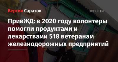 ПривЖД: в 2020 году волонтеры помогли продуктами и лекарствами 518 ветеранам железнодорожных предприятий - nversia.ru - Саратов - Волгоград - Астрахань