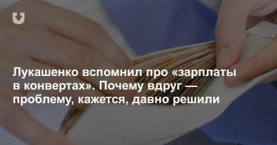 Александр Лукашенко - Лукашенко вспомнил про «зарплаты в конвертах». Почему вдруг — проблему, кажется, давно решили - news.tut.by