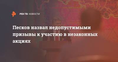 Алексей Навальный - Дмитрий Песков - Песков назвал недопустимыми призывы к участию в незаконных акциях - ren.tv